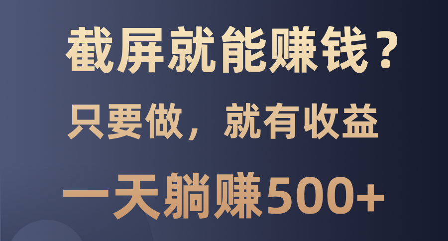 截屏就能赚钱？0门槛，只要做，100%有收益的一个项目，一天躺赚500+-知库商学院