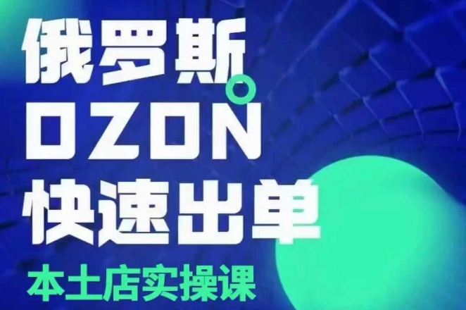 俄罗斯OZON本土店实操课，​OZON本土店运营选品变现-知库商学院