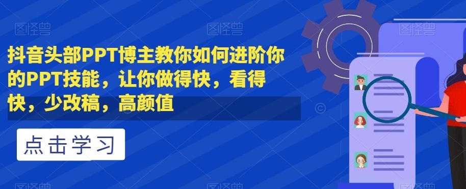 抖音头部PPT博主教你如何进阶你的PPT技能，让你做得快，看得快，少改稿，高颜值-知库商学院