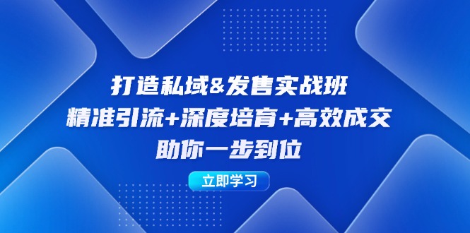 打造私域&发售实操班：精准引流+深度培育+高效成交，助你一步到位-知库商学院