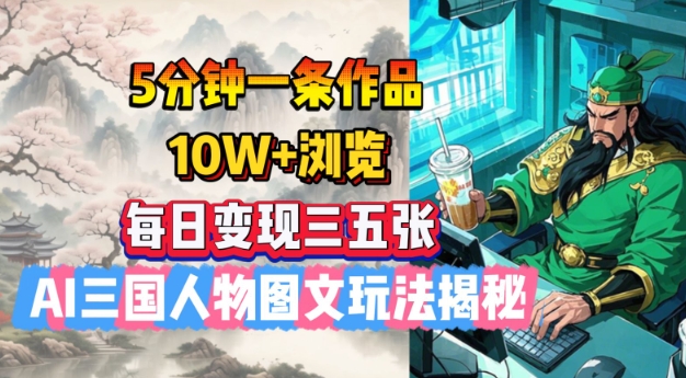 5分钟一条作品，10W+浏览，每日变现三五张，AI三国人物图文玩法揭秘-知库商学院