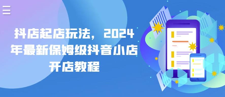 抖店起店玩法，2024年最新保姆级抖音小店开店教程-知库商学院