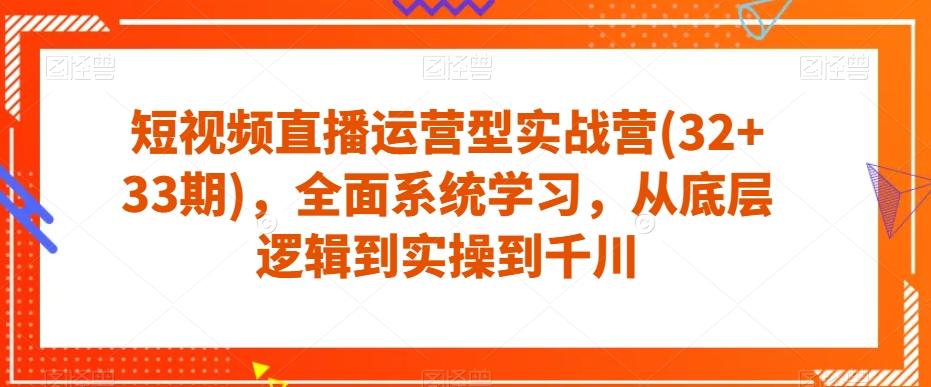 短视频直播运营型实战营(32+33期)，全面系统学习，从底层逻辑到实操到千川-知库商学院