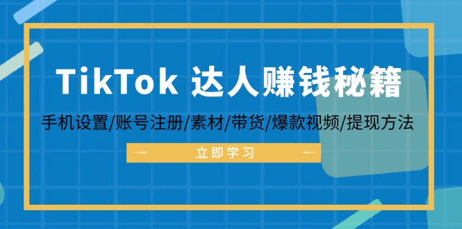 TikTok&达人赚钱秘籍 手机设置/账号注册/素材/带货/爆款视频/提现方法-知库商学院