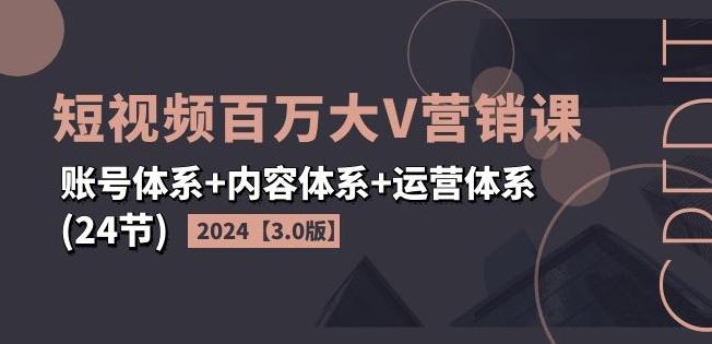 2024短视频百万大V营销课【3.0版】账号体系+内容体系+运营体系(24节)-知库商学院