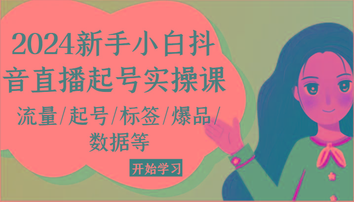 2024新手小白抖音直播起号实操课，流量/起号/标签/爆品/数据等-知库商学院