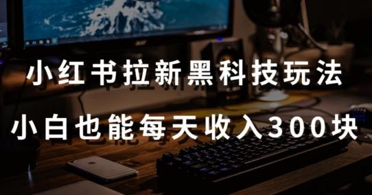 黑科技玩法之：小红书拉新，小白也能日入300元【操作视频教程+黑科技工具】【揭秘】-知库商学院