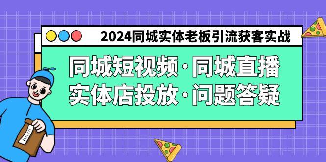 2024同城实体老板引流获客实操同城短视频·同城直播·实体店投放·问题答疑-知库商学院
