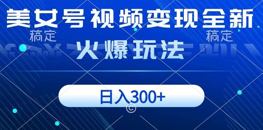 美女号视频变现全新火爆玩法，几分钟一个视频精准流量，日入300+-知库商学院