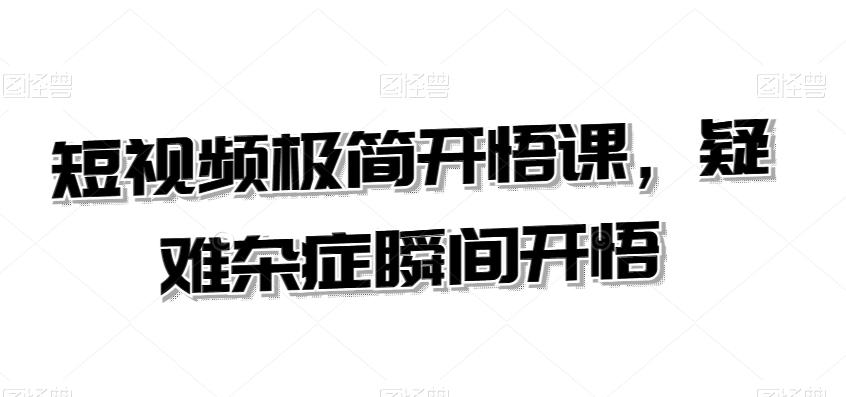 短视频极简开悟课，​疑难杂症瞬间开悟-知库商学院