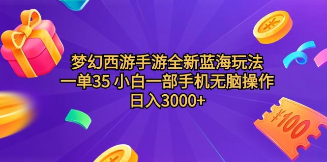 (9612期)梦幻西游手游全新蓝海玩法 一单35 小白一部手机无脑操作 日入3000+轻轻…-知库商学院