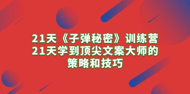 21天《子弹秘密》训练营，21天学到顶尖文案大师的策略和技巧-知库商学院