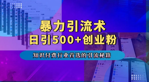 暴力引流术，专业知识付费行业首选的引流秘籍，一天暴流500+创业粉，五个手机流量接不完!-知库商学院