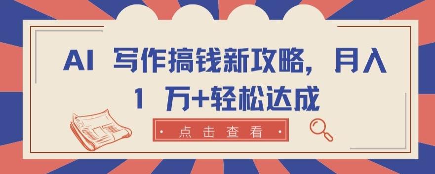 AI 写作搞钱新攻略，月入 1 万+轻松达成【揭秘】-知库商学院