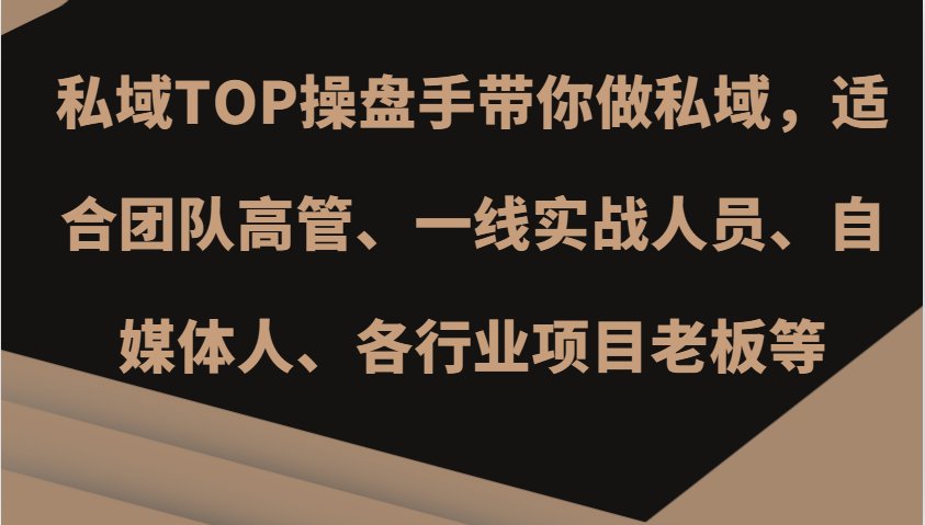 私域TOP操盘手带你做私域，适合团队高管、一线实战人员、自媒体人、各行业项目老板等-知库商学院