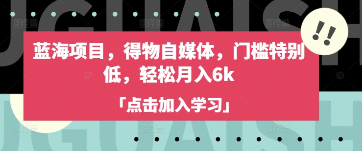 蓝海项目，得物自媒体，门槛特别低，轻松月入6k-知库商学院