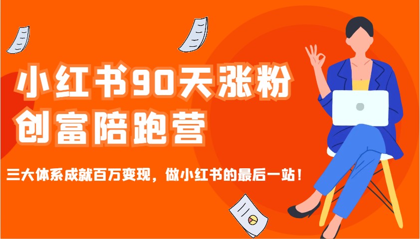 小红书90天涨粉创富陪跑营，三大体系成就百万变现，做小红书的最后一站！-知库商学院