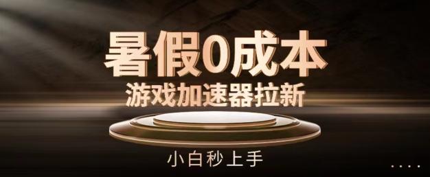 暑假0成本游戏加速器拉新，小白秒上手，无需投资【揭秘】-知库商学院