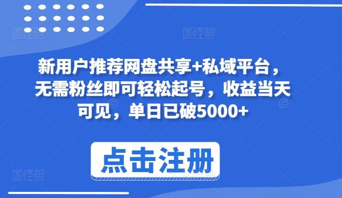 新用户推荐网盘共享+私域平台，无需粉丝即可轻松起号，收益当天可见，单日已破5000+【揭秘】-知库商学院