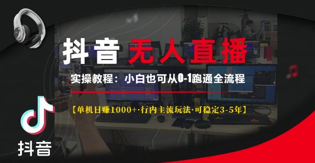 抖音无人直播实操教程【单机日入1k+行内主流玩法可稳定3-5年】小白也可从0-1跑通全流程【揭秘】-知库商学院