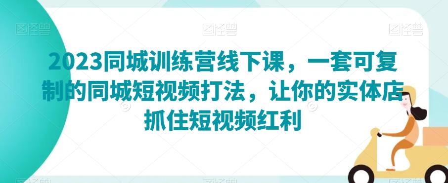 2023同城训练营线下课，一套可复制的同城短视频打法，让你的实体店抓住短视频红利-知库商学院