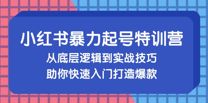 小红书暴力起号训练营，从底层逻辑到实战技巧，助你快速入门打造爆款-知库商学院