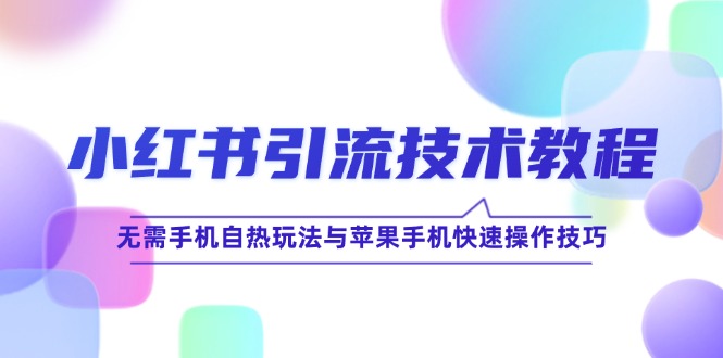 小红书引流技术教程：无需手机自热玩法与苹果手机快速操作技巧-知库商学院