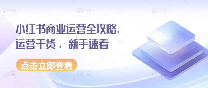 小红书商业运营全攻略，运营干货 ，新手速看-知库商学院