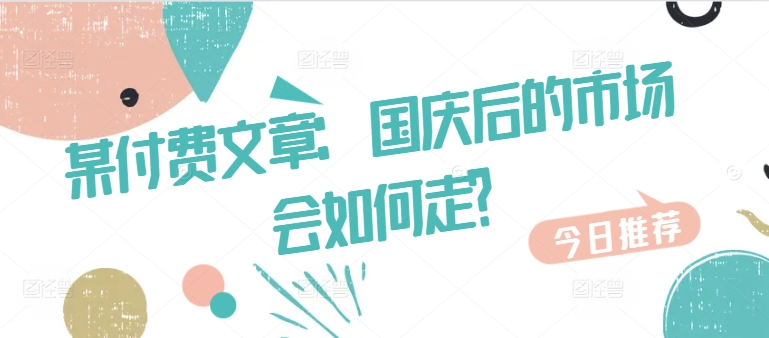 某付费文章：国庆后的市场会如何走?-知库商学院