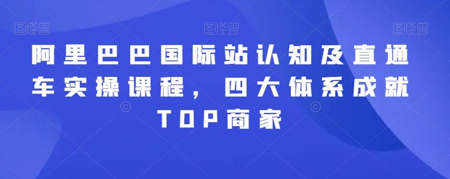 阿里巴巴国际站认知及直通车实操课程，四大体系成就TOP商家-知库商学院