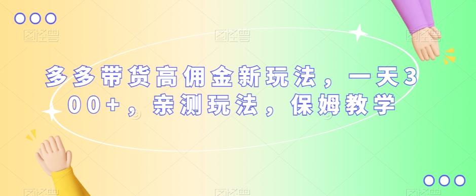 多多带货高佣金新玩法，一天300+，亲测玩法，保姆教学-知库商学院