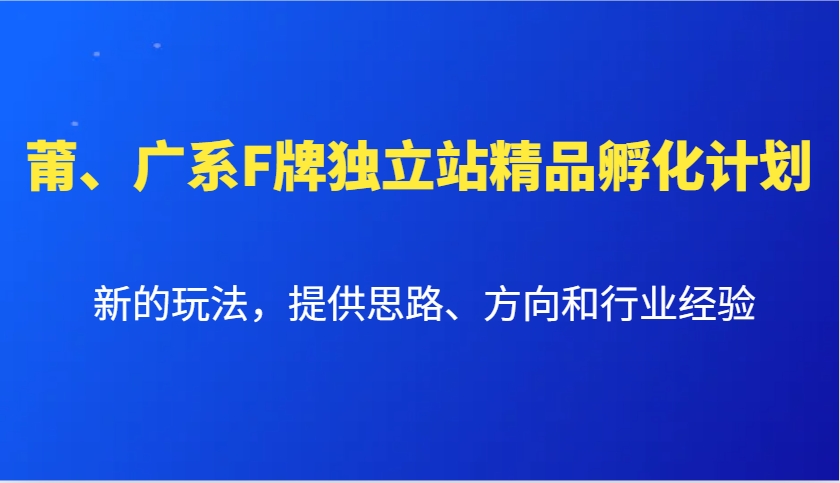 莆、广系F牌独立站精品孵化计划，新的玩法，提供思路、方向和行业经验-知库商学院