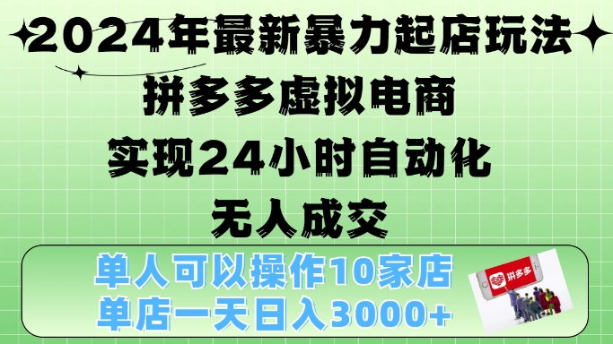 2024年最新暴力起店玩法，拼多多虚拟电商4.0，24小时实现自动化无人成交，单店月入3000+【揭秘】-知库商学院