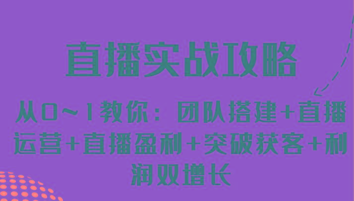 直播实战攻略 从0~1教你：团队搭建+直播运营+直播盈利+突破获客+利润双增长-知库商学院