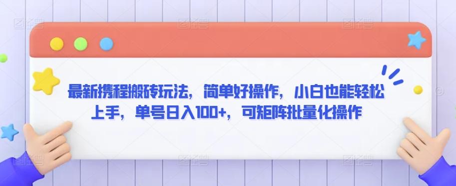 最新携程搬砖玩法，简单好操作，小白也能轻松上手，单号日入100+，可矩阵批量化操作【揭秘】-知库商学院