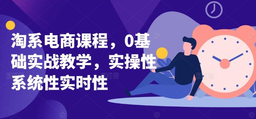 淘系电商课程，0基础实战教学，实操性系统性实时性-知库商学院