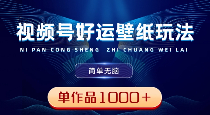 视频号好运壁纸玩法，简单无脑，发一个爆一个，单作品收益1000＋-知库商学院