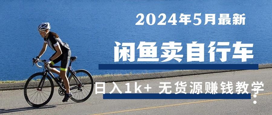 2024年5月闲鱼卖自行车日入1k+ 最新无货源赚钱教学-知库商学院
