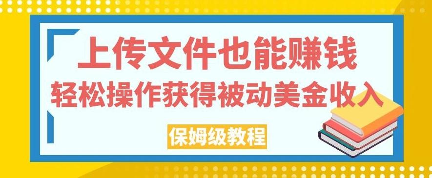 上传文件也能赚钱，轻松操作获得被动美金收入，保姆级教程【揭秘】-知库商学院