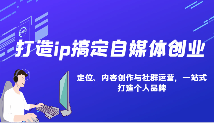 打造ip搞定自媒体创业：IP定位、内容创作与社群运营，一站式打造个人品牌-知库商学院