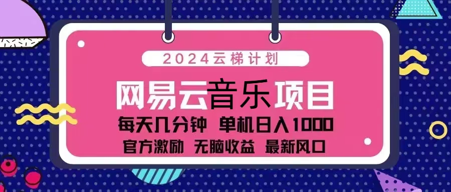 2024云梯计划 网易云音乐项目：每天几分钟 单机日入1000 官方激励 无脑…-知库商学院