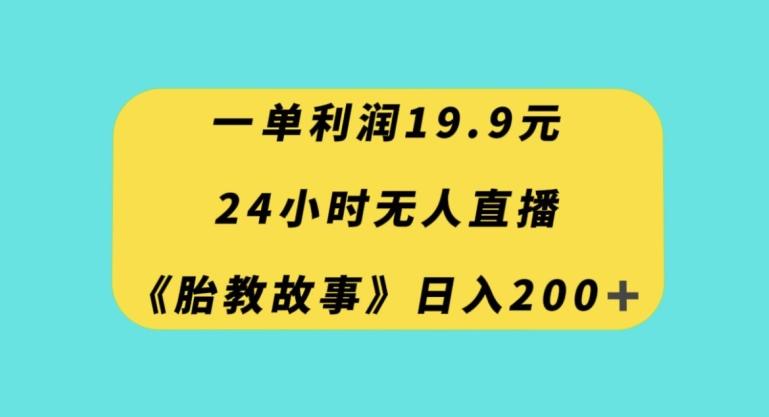 一单利润19.9，24小时无人直播胎教故事，每天轻松200+【揭秘】-知库商学院