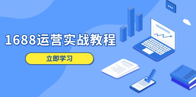 1688运营实战教程：店铺定位/商品管理/爆款打造/数字营销/客户服务等-知库商学院