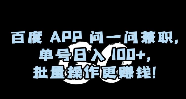 百度APP问一问兼职，单号日入100+，批量操作更赚钱【揭秘】-知库商学院