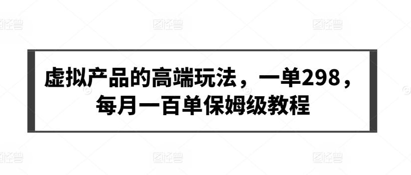 虚拟产品的高端玩法，一单298，每月一百单保姆级教程【揭秘】-知库商学院