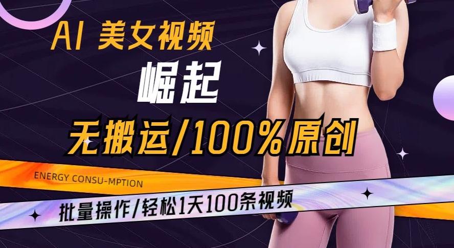 AI美女视频崛起玩法无搬运100%原创批量操作轻松1天100条【揭秘】-知库商学院