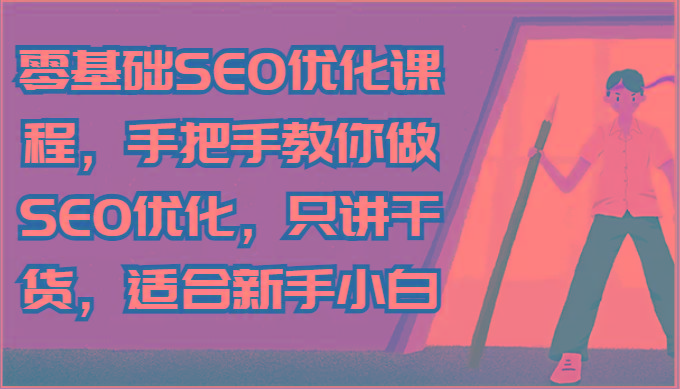 零基础SEO优化课程，手把手教你做SEO优化，只讲干货，适合新手小白-知库商学院