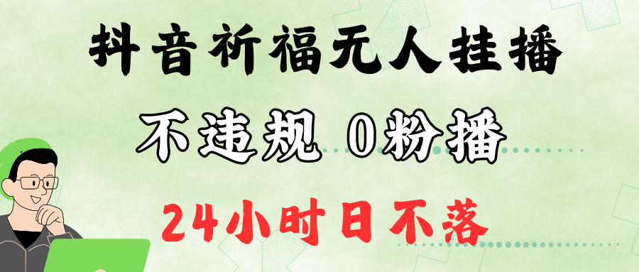 抖音最新祈福无人挂播，单日撸音浪收2万+0粉手机可开播，新手小白一看就会-知库商学院