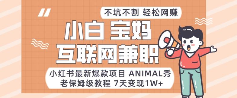 小红书最新爆款项目Animal秀，老保姆级教程，7天变现1w+【揭秘】-知库商学院
