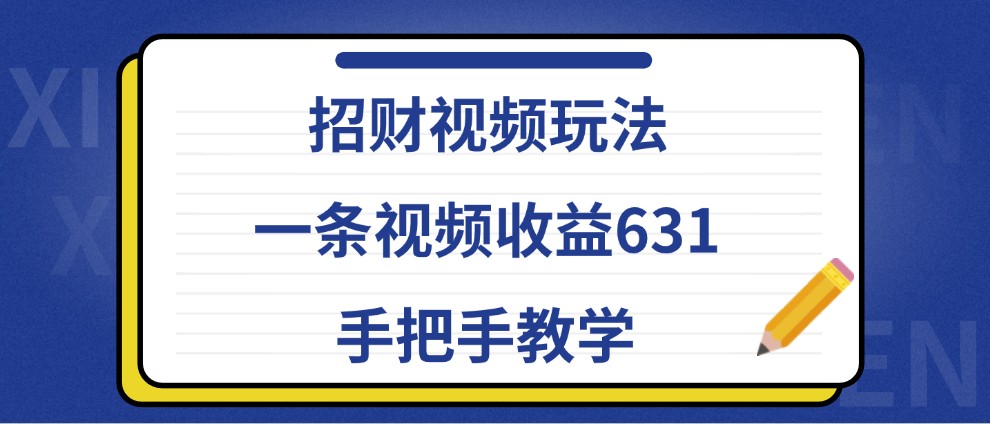 招财视频玩法，一条视频收益631，手把手教学-知库商学院